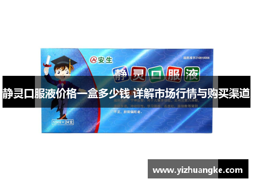 静灵口服液价格一盒多少钱 详解市场行情与购买渠道